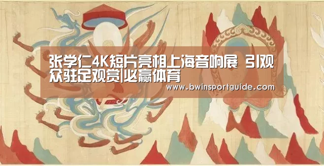 张学仁4K短片亮相上海音响展 引观众驻足观赏|必赢体育(图1) 必赢体育官网